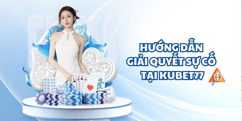 Hướng dẫn giải quyết sự cố khi chơi tại Kubet77